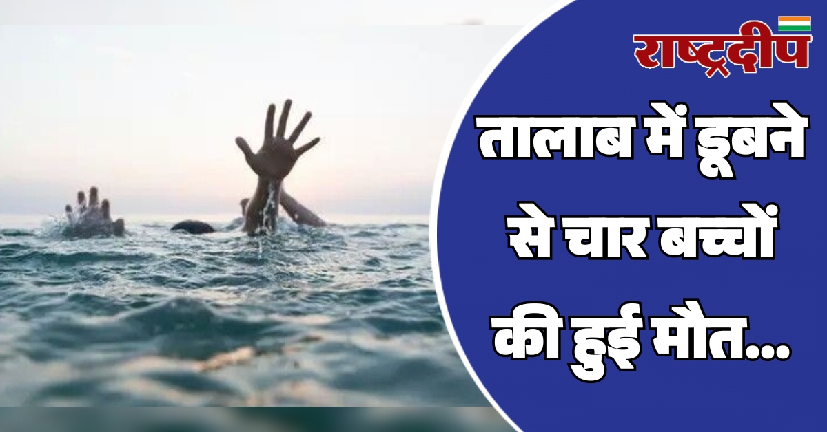 तालाब में डूबने से चार बच्चों…