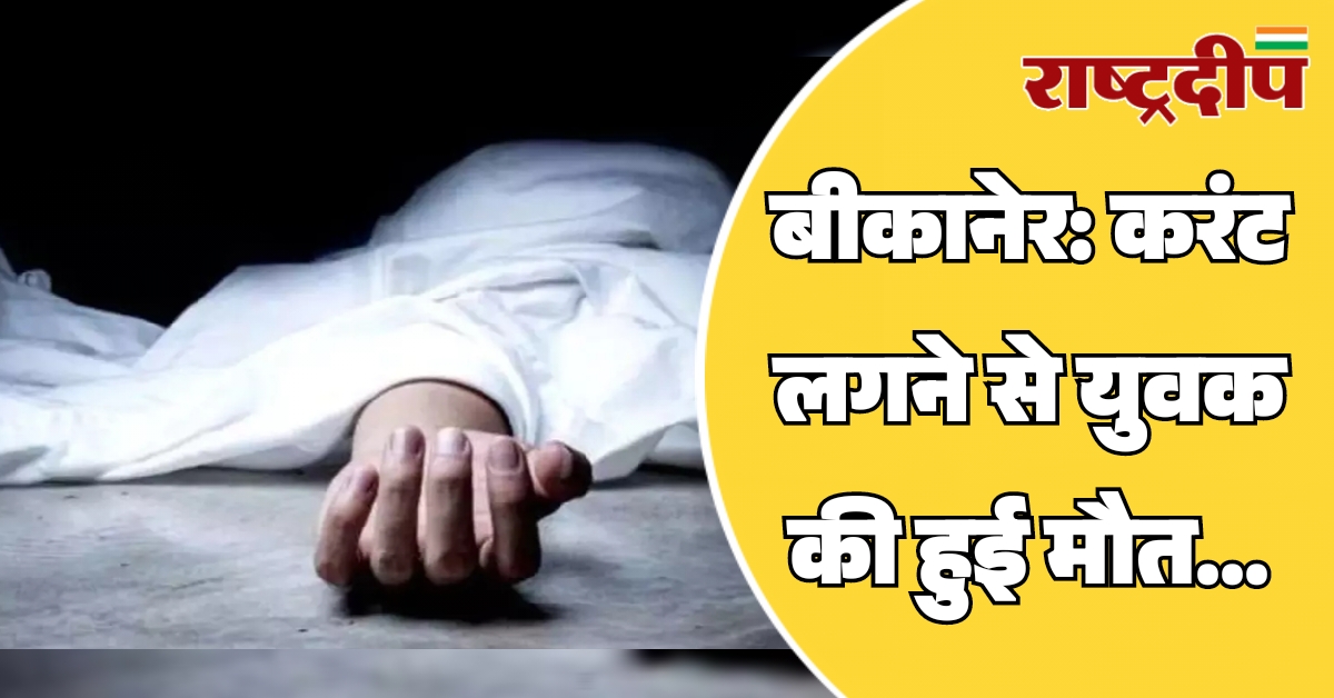 बीकानेर: करंट लगने से युवक की…