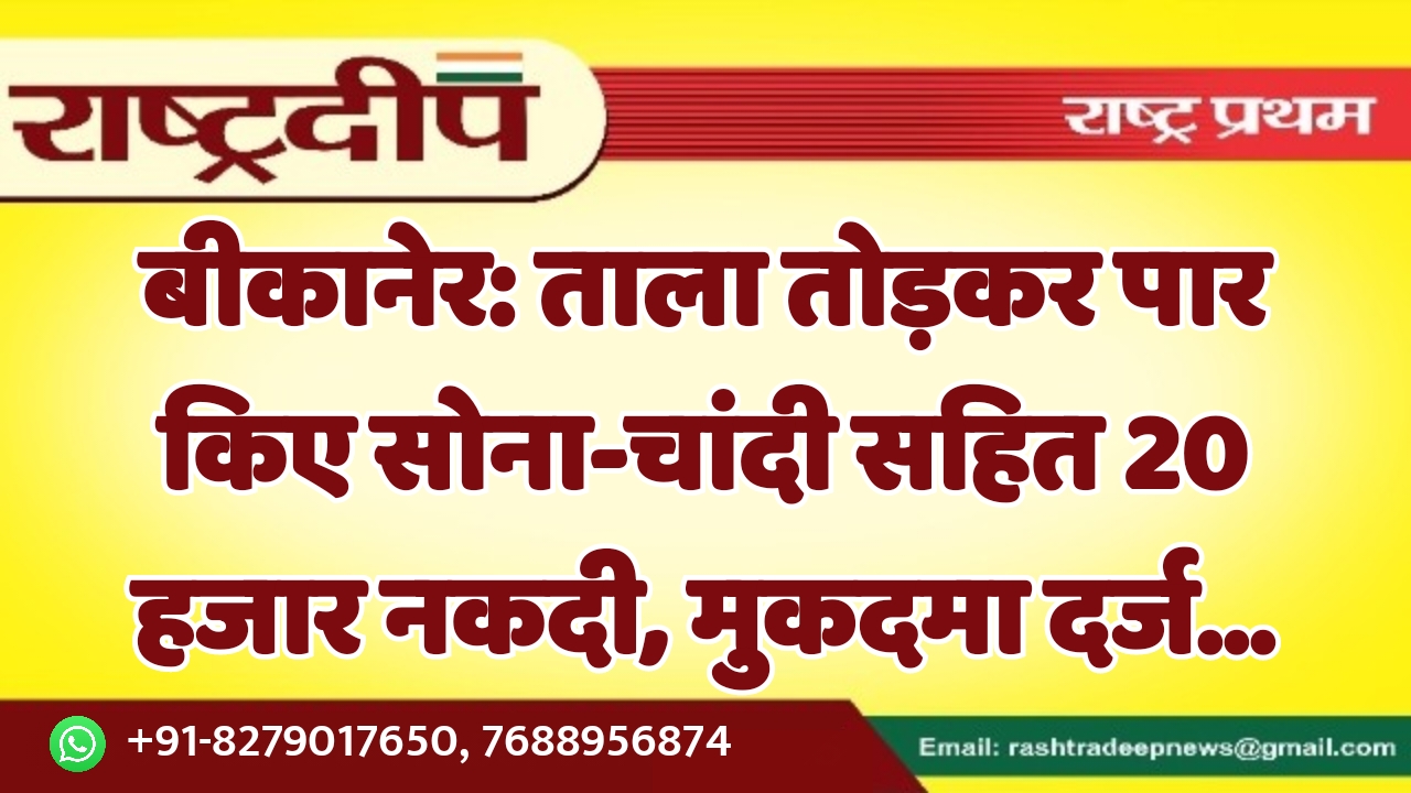 बीकानेर: ताला तोड़कर पार किए सोना-चांदी…