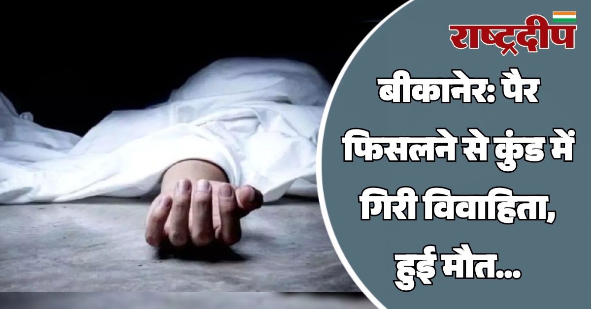 बीकानेर: पैर फिसलने से कुंड में…