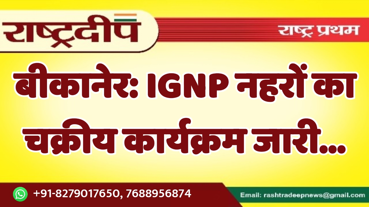 बीकानेर: IGNP नहरों का चक्रीय कार्यक्रम…