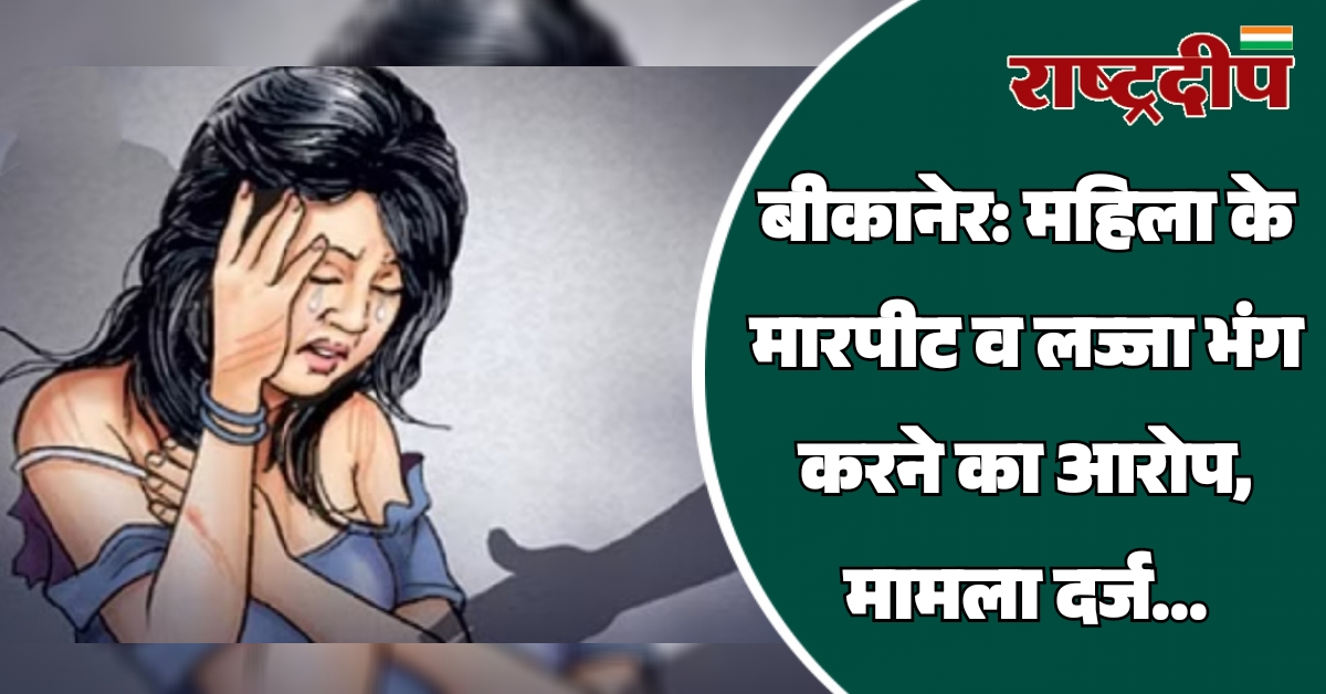 बीकानेर: महिला के मारपीट व लज्जा…