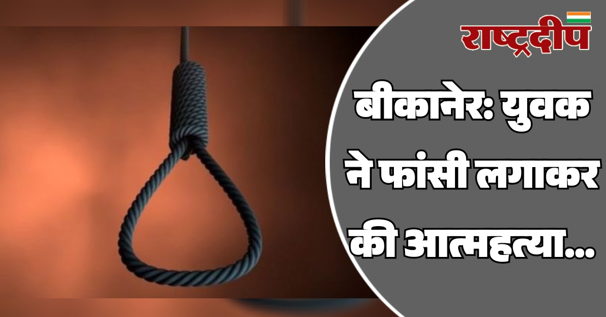 बीकानेर: युवक ने फांसी लगाकर की…