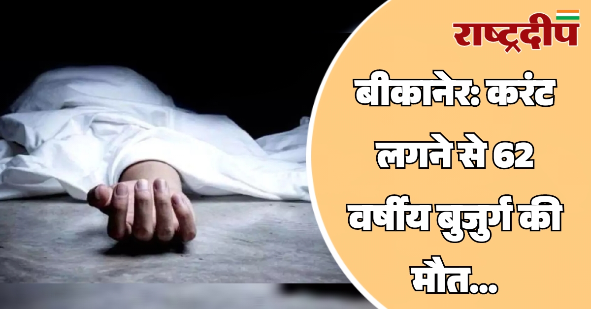 बीकानेर: करंट लगने से 62 वर्षीय…