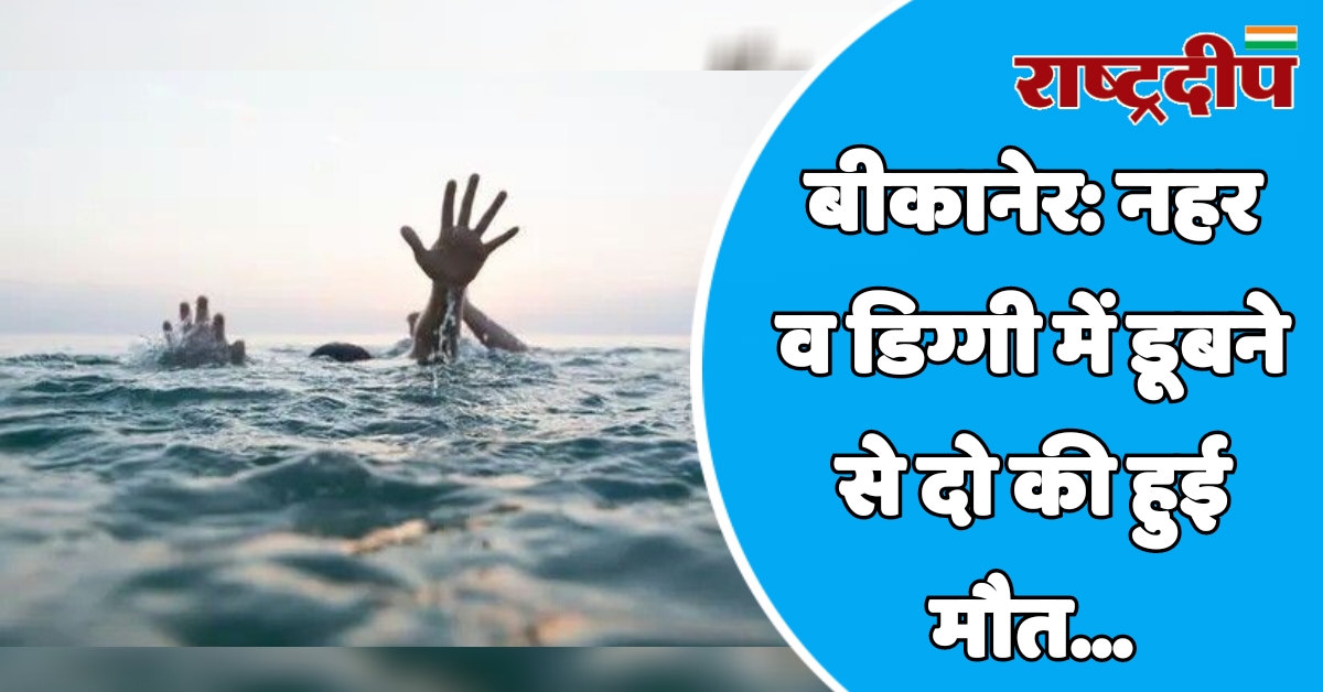 बीकानेर: नहर व डिग्गी में डूबने…