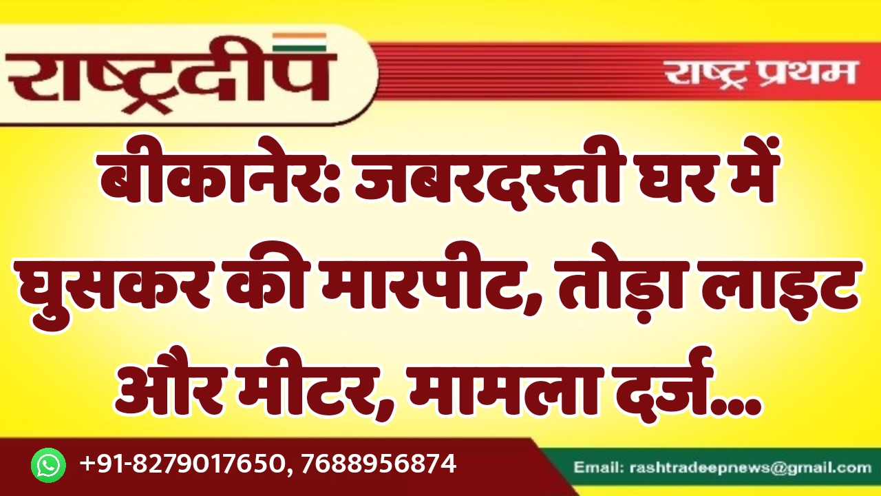 बीकानेर: जबरदस्ती घर में घुसकर की…