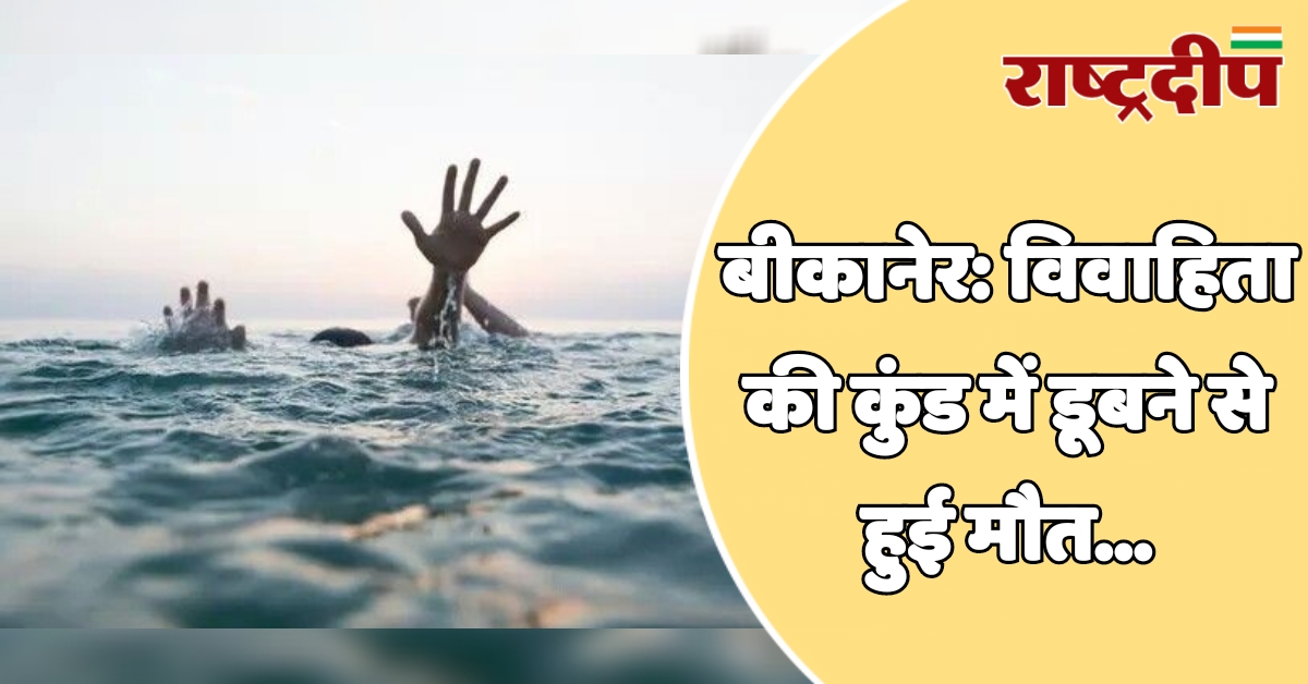 बीकानेर: विवाहिता की कुंड में डूबने…