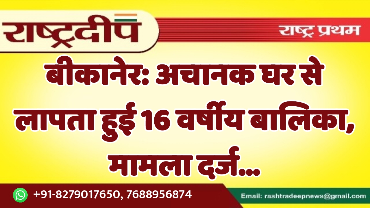 बीकानेर: अचानक घर से लापता हुई…