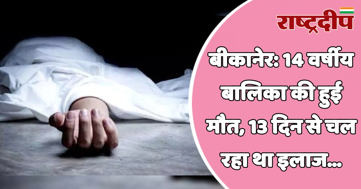 बीकानेर: 14 वर्षीय बालिका की हुई…