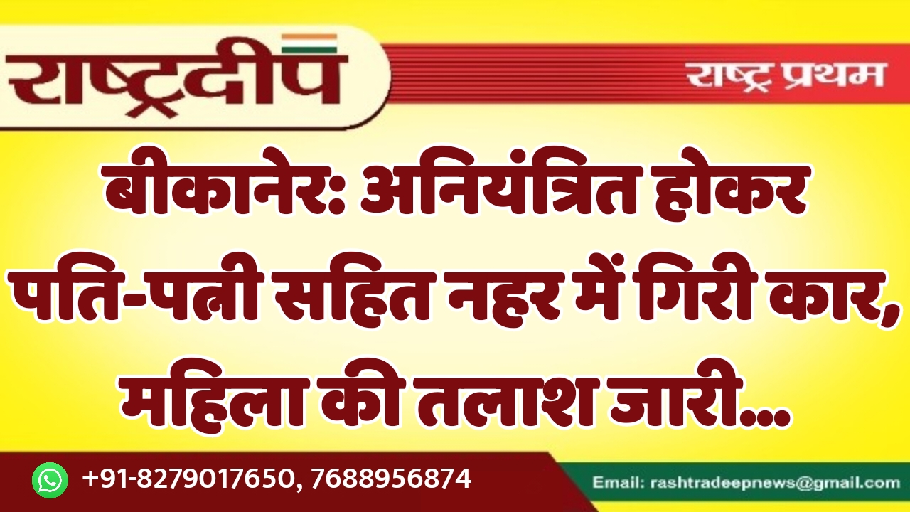 बीकानेर: अनियंत्रित होकर पति-पत्नी सहित नहर…