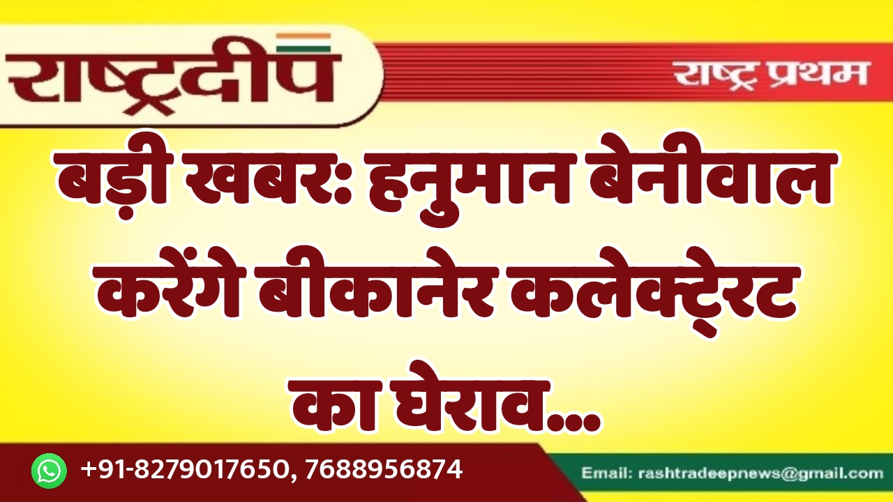 हनुमान बेनीवाल करेंगे बीकानेर कलेक्टे्रट का…