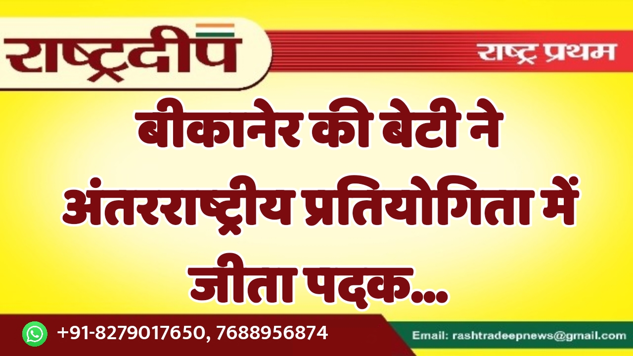 बीकानेर की बेटी ने अंतरराष्ट्रीय प्रतियोगिता…