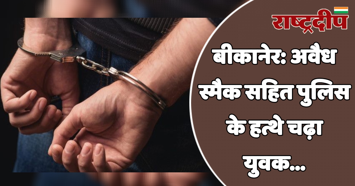 बीकानेर: अवैध स्मैक सहित पुलिस के…