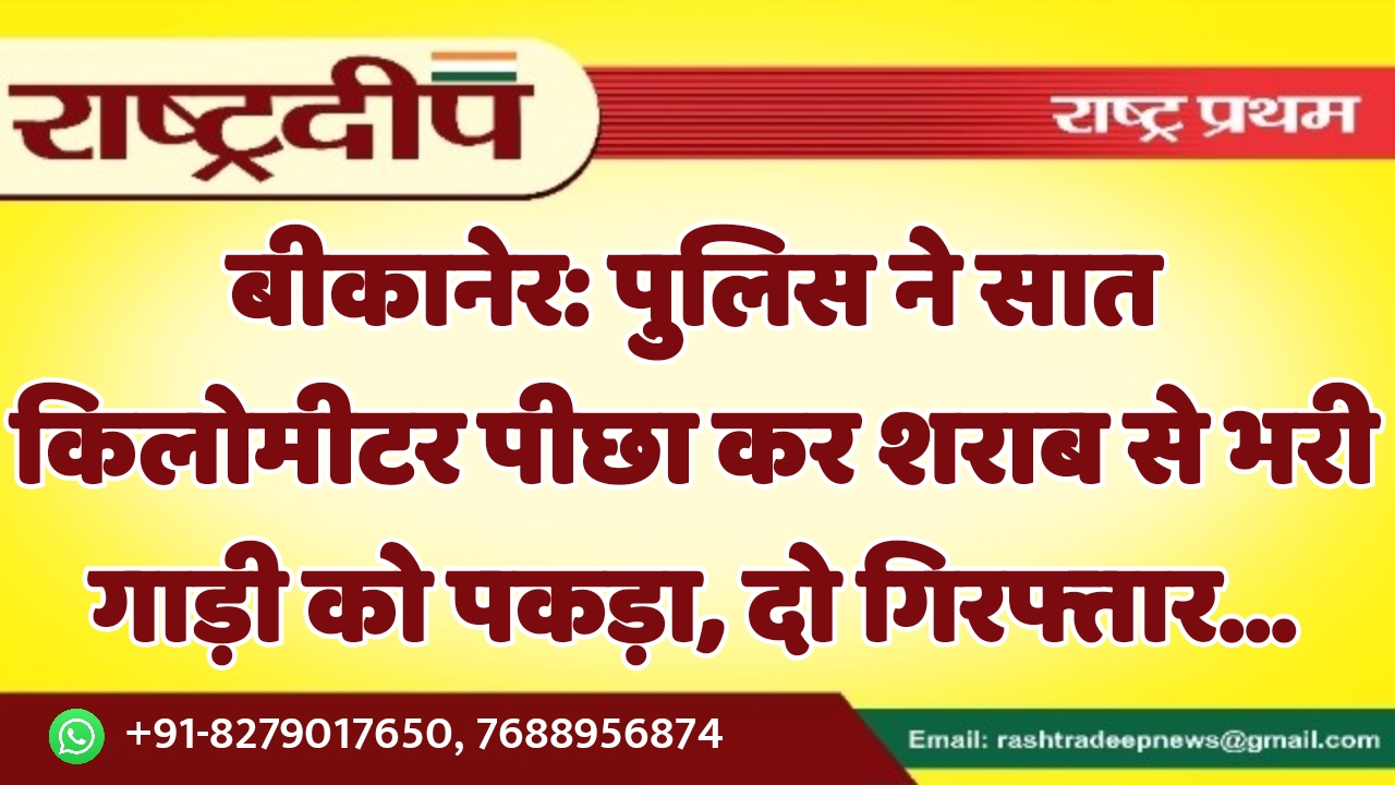 बीकानेर: पुलिस ने सात किलोमीटर पीछा…