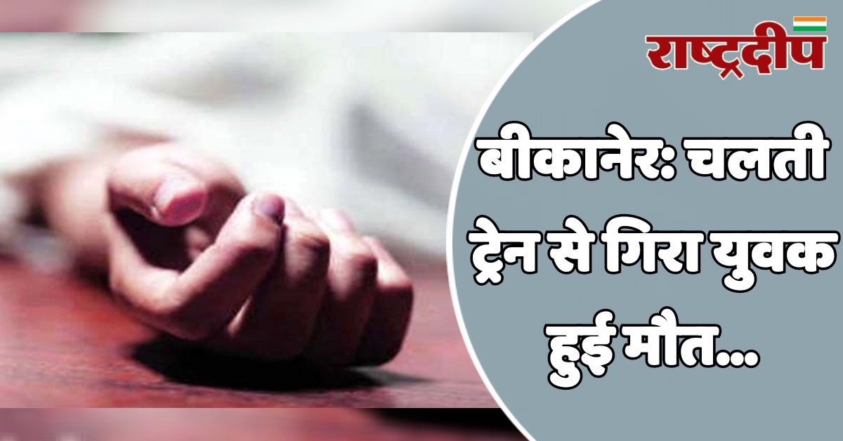 बीकानेर: चलती ट्रेन से गिरा युवक…