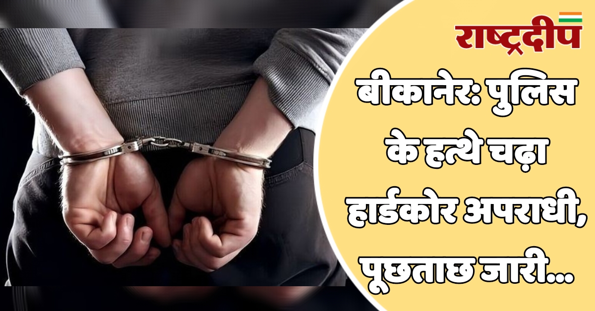 बीकानेर: पुलिस के हत्थे चढ़ा हार्डकोर…