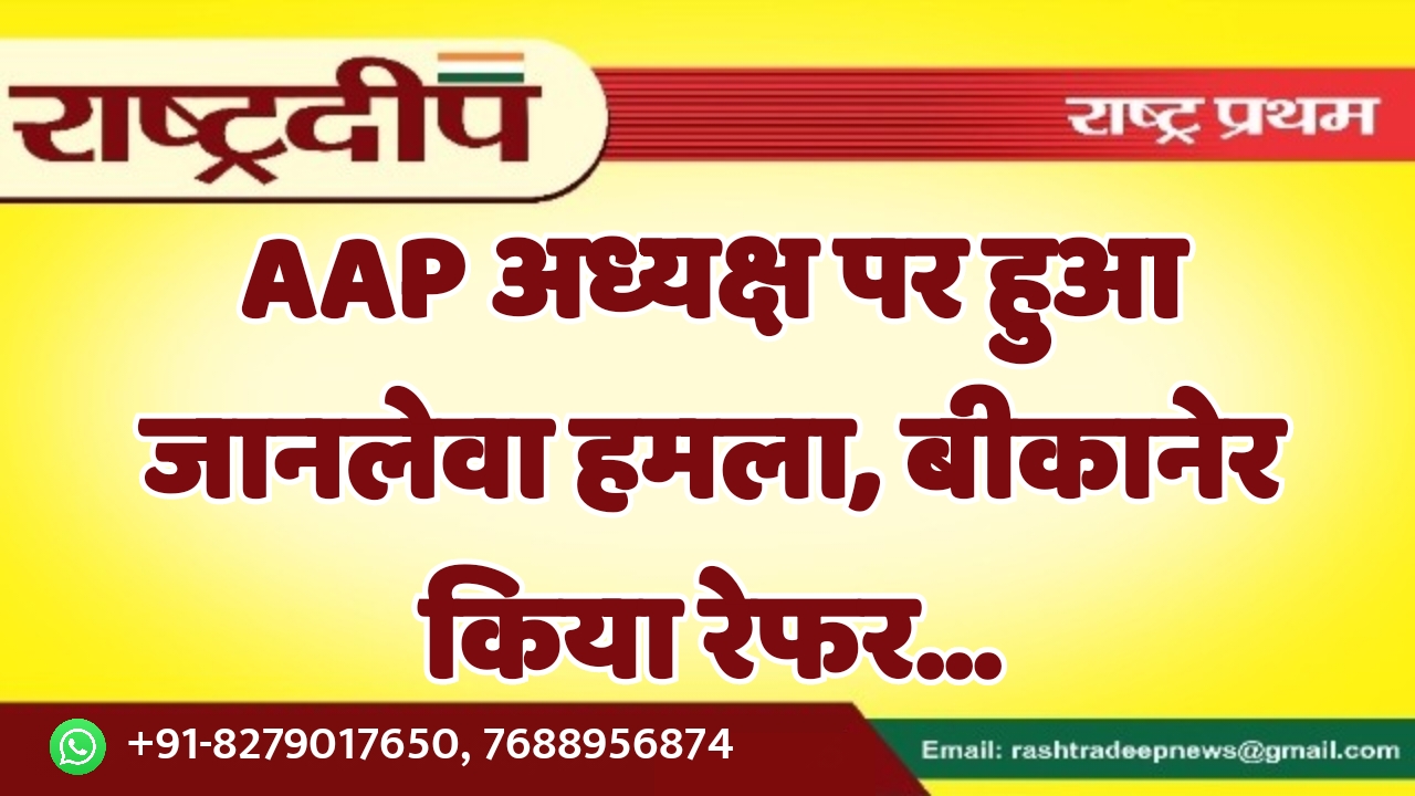 AAP अध्यक्ष पर हुआ जानलेवा हमला,…