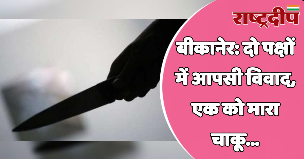 बीकानेर: दो पक्षों में आपसी विवाद,…