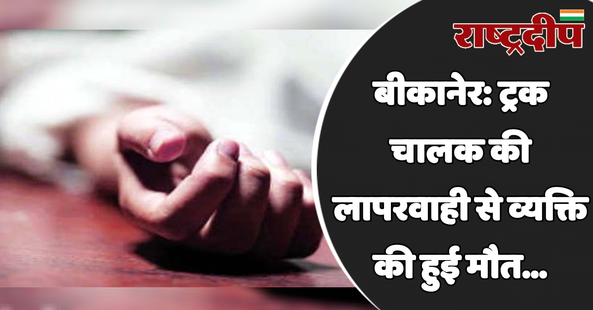 बीकानेर: ट्रक चालक की लापरवाही से…