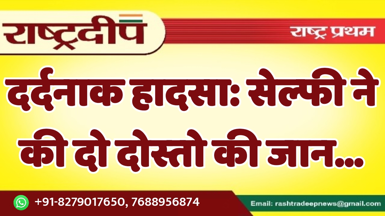 दर्दनाक हादसा: सेल्फी ने ली दो…