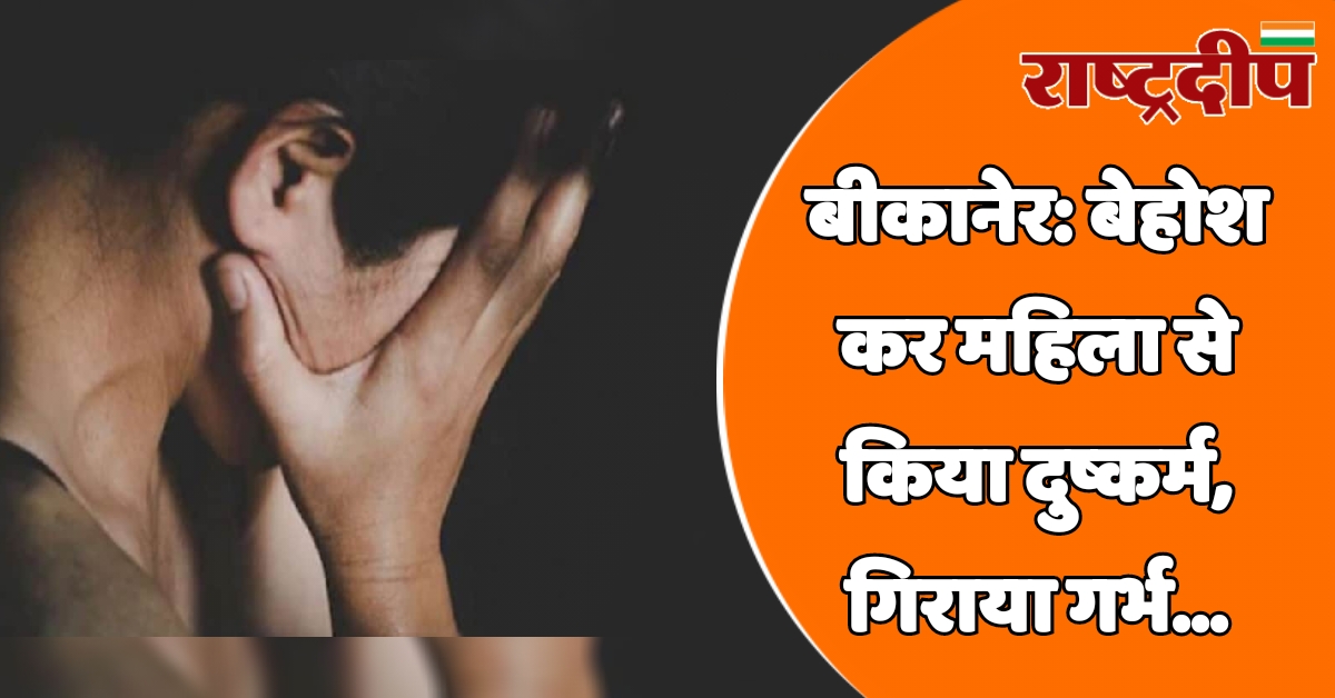 बीकानेर: बेहोश कर महिला से किया…
