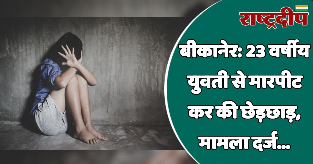 बीकानेर: 23 वर्षीय युवती से मारपीट…