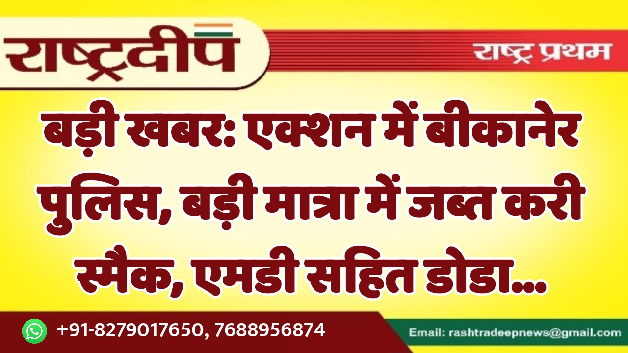 एक्शन में बीकानेर पुलिस, बड़ी मात्रा…