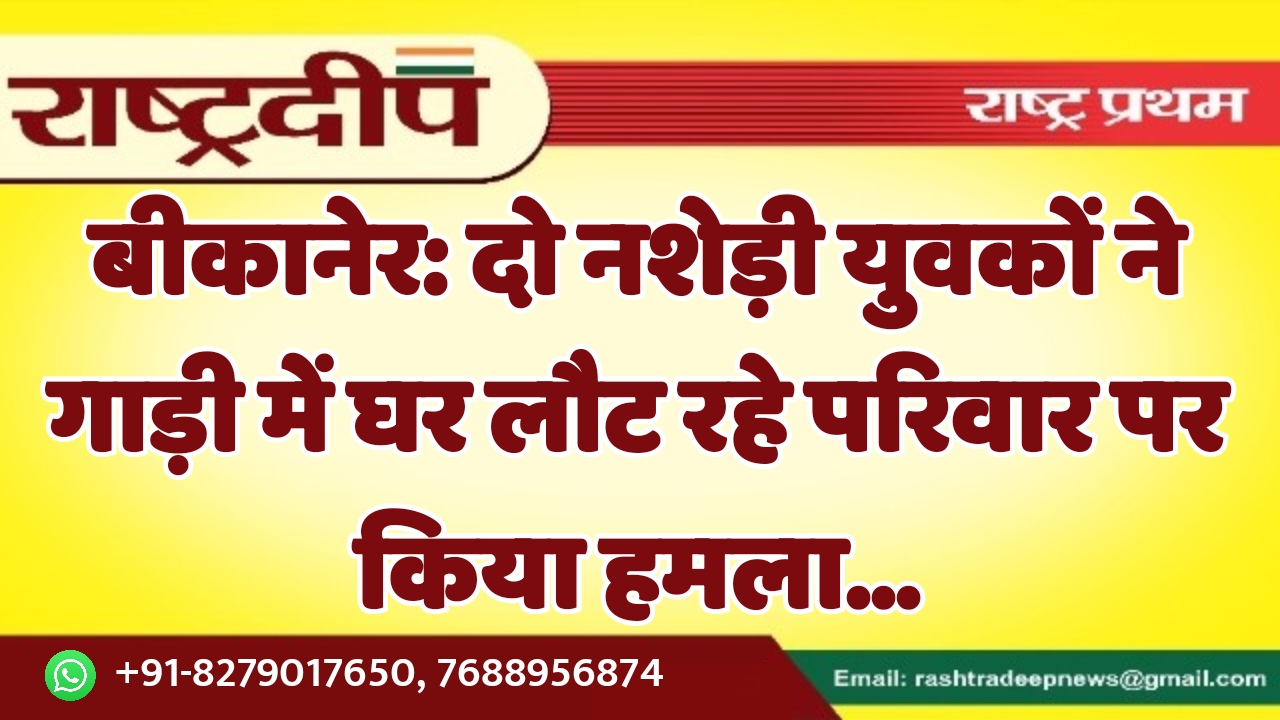 बीकानेर: दो नशेड़ी युवकों ने गाड़ी…