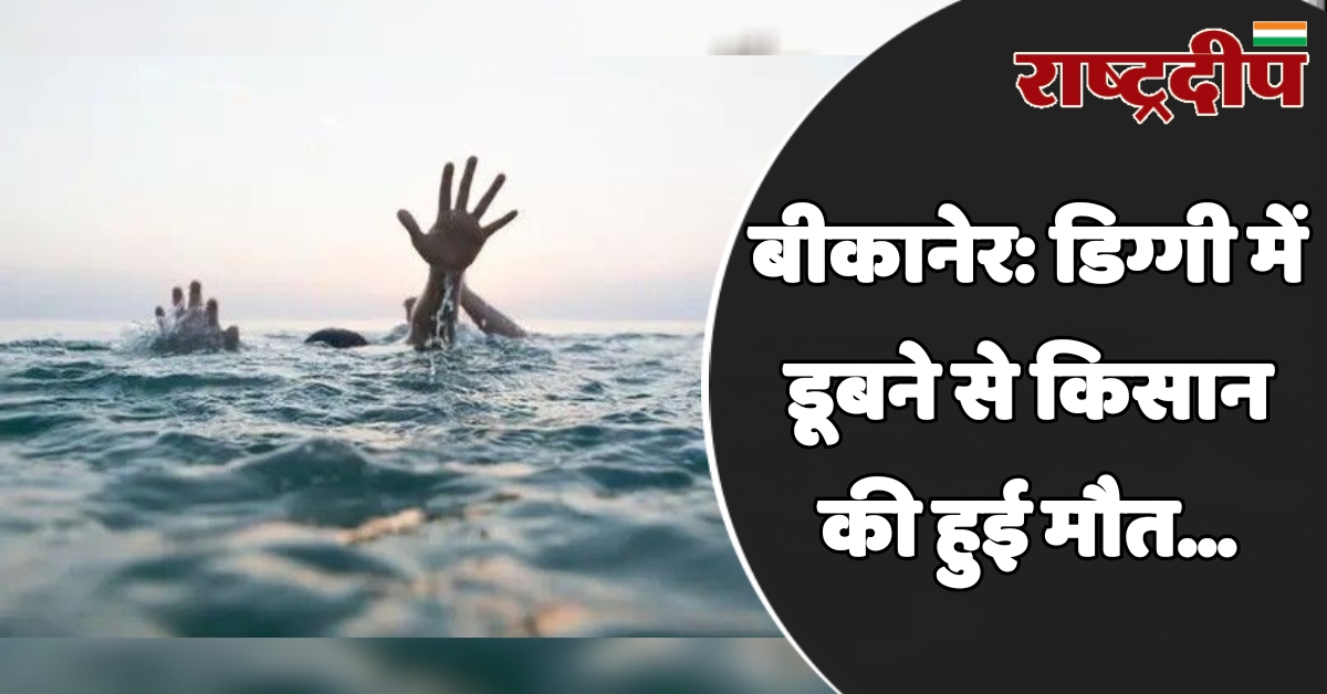 बीकानेर: डिग्गी में डूबने से किसान…