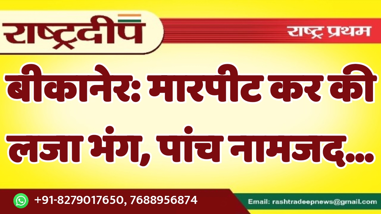 बीकानेर: मारपीट कर की लजा भंग,…