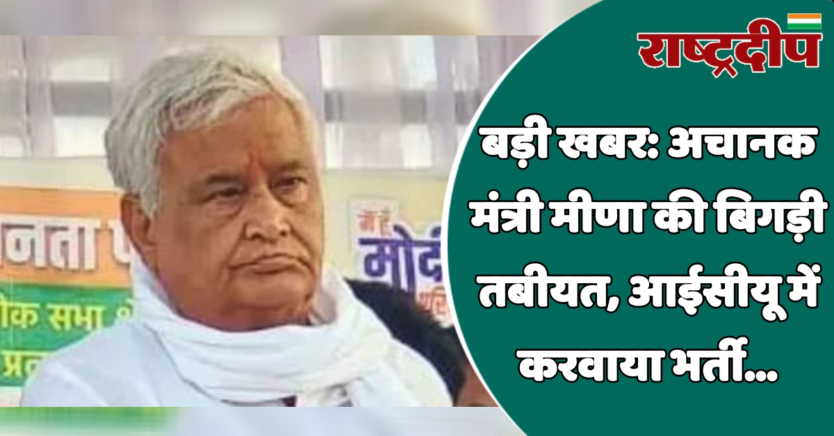 अचानक मंत्री मीणा की बिगड़ी तबीयत,…