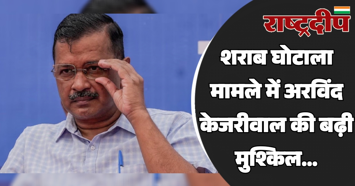 शराब घोटाला मामले में अरविंद केजरीवाल…