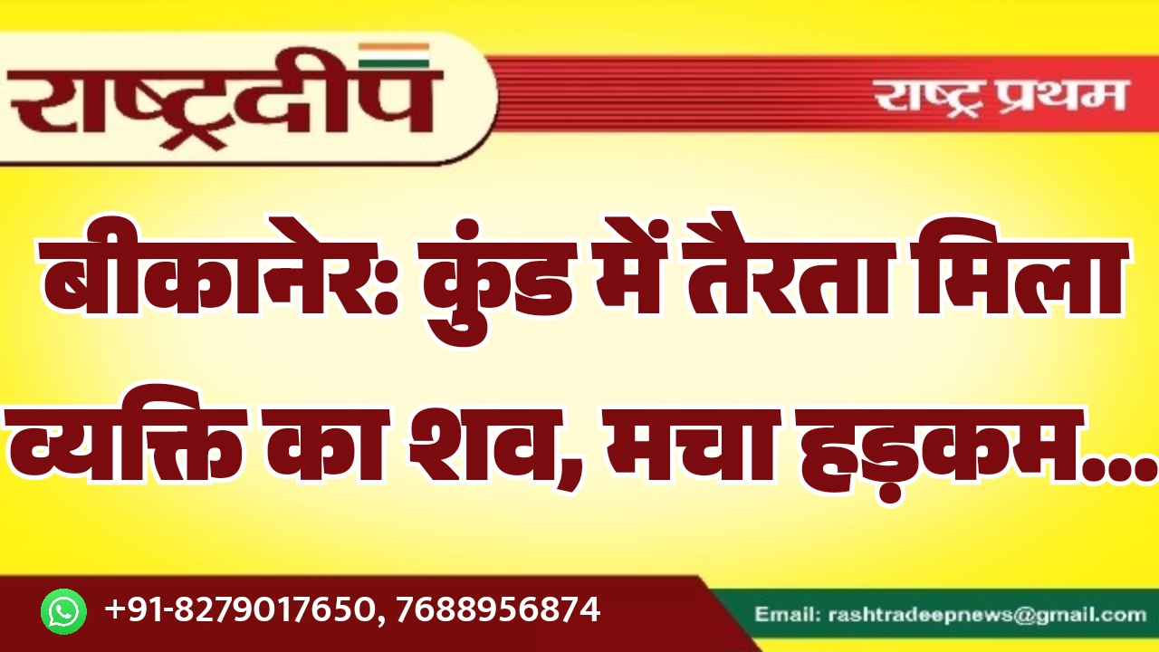 बीकानेर: कुंड में तैरता मिला व्यक्ति का शव, मचा हड़कम…