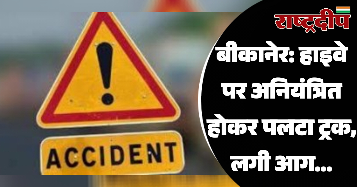 बीकानेर: हाइवे पर अनियंत्रित होकर पलटा…