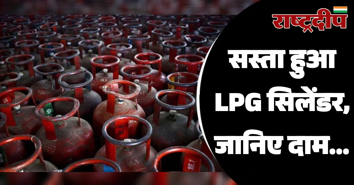 सस्ता हुआ LPG सिलेंडर, जानिए दाम…