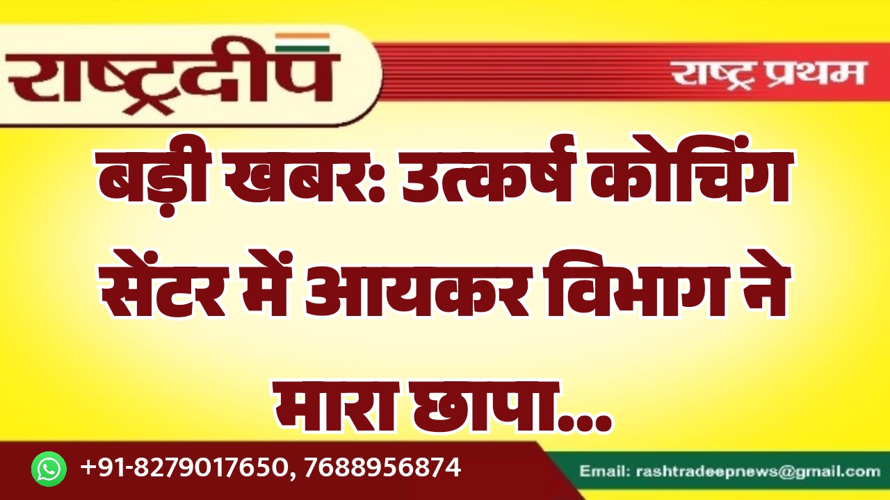 उत्कर्ष कोचिंग सेंटर में आयकर विभाग…