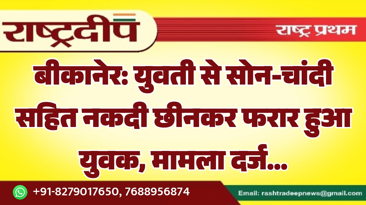 बीकानेर: युवती से सोन-चांदी सहित नकदी…