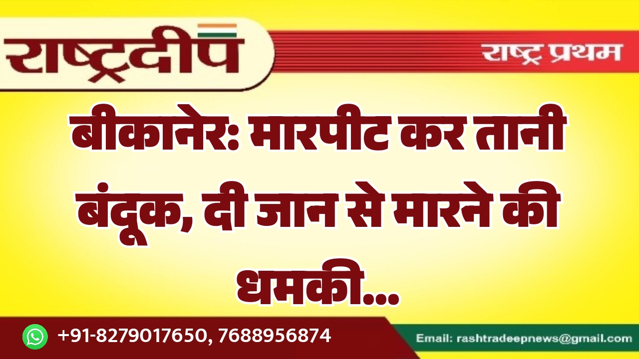 बीकानेर: मारपीट कर तानी बंदूक, दी…