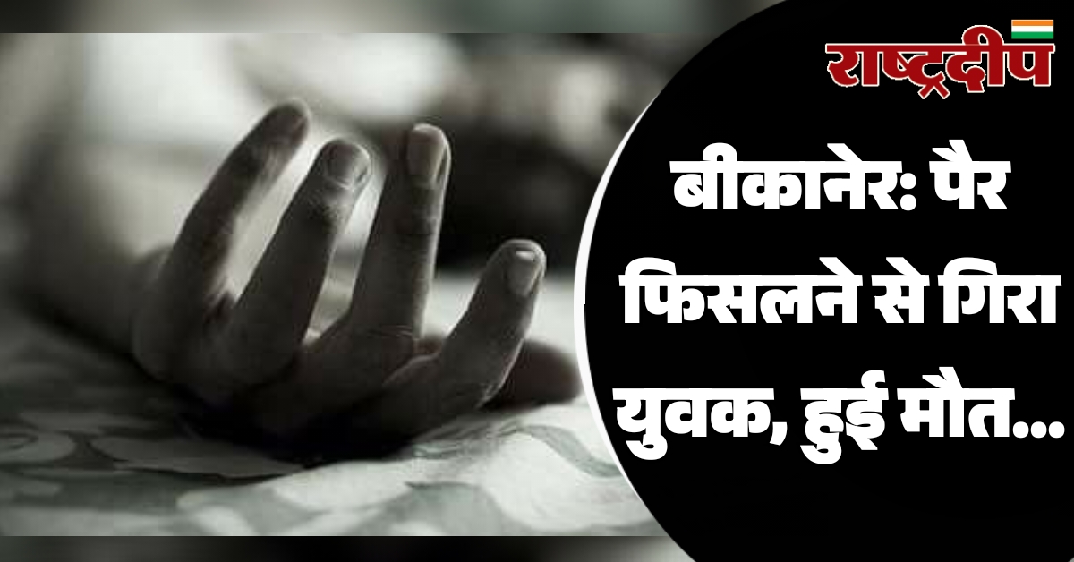 बीकानेर: पैर फिसलने से गिरा युवक,…