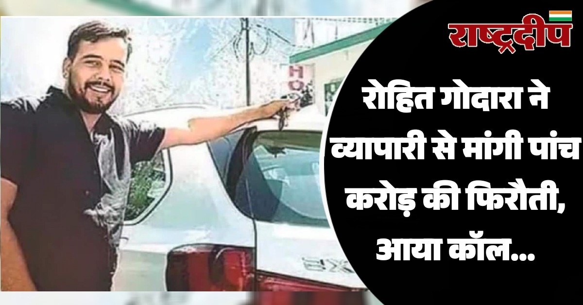 रोहित गोदारा ने व्यापारी से मांगी…