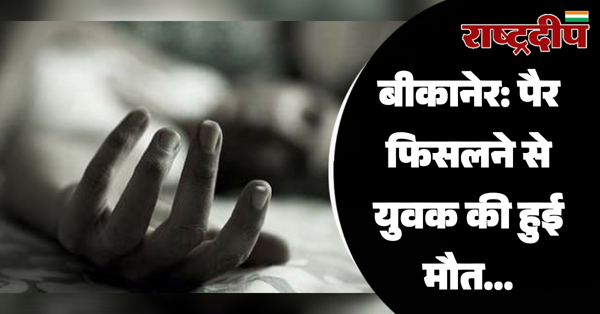 बीकानेर: पैर फिसलने से युवक की…