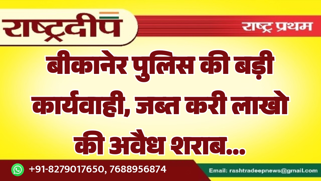 बीकानेर पुलिस की बड़ी कार्यवाही, जब्त…