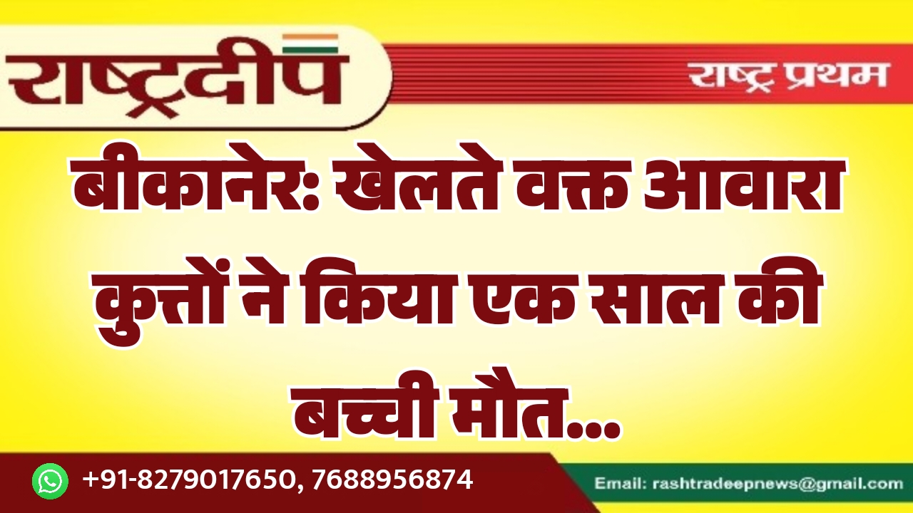 बीकानेर: खेलते वक्त आवारा कुत्तों ने…