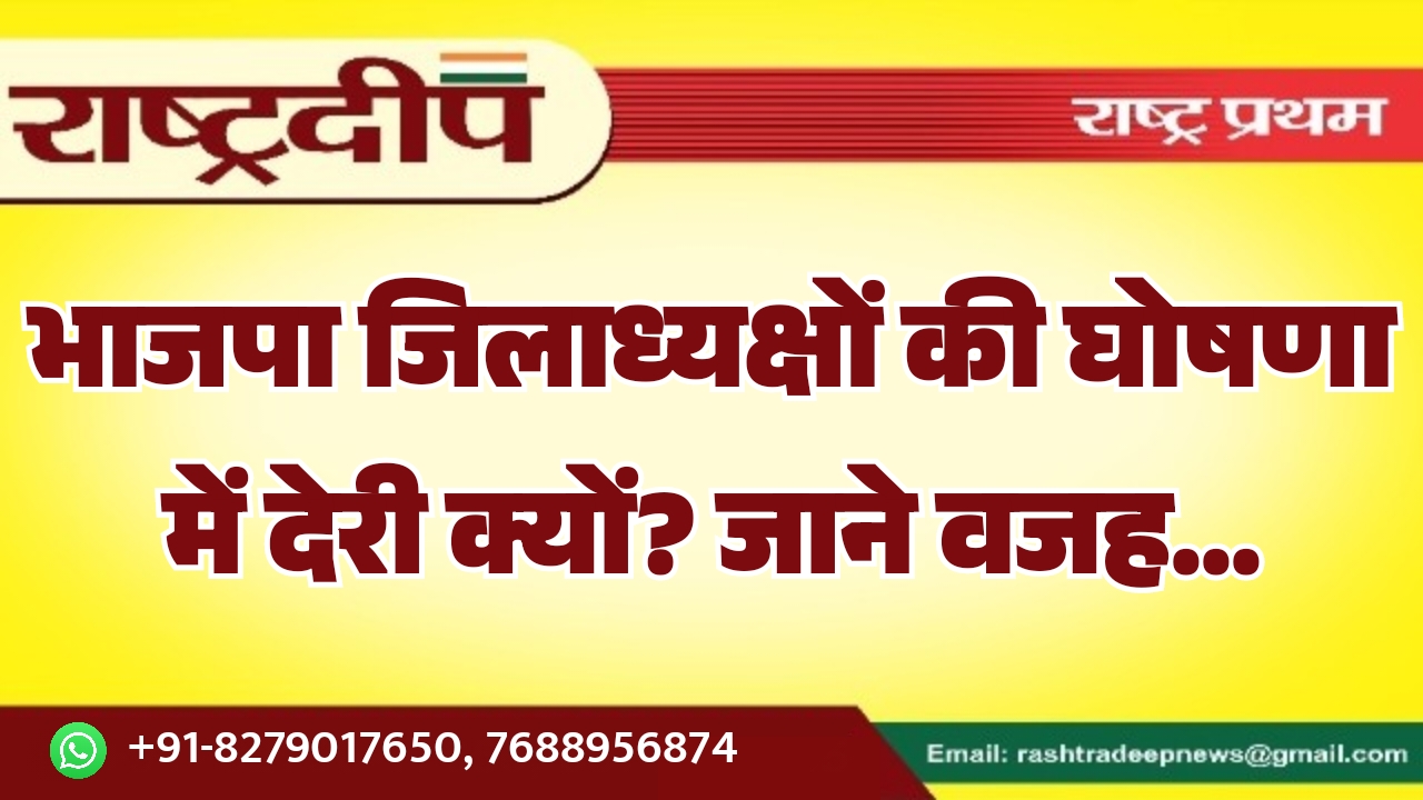 भाजपा जिलाध्यक्षों की घोषणा में देरी…