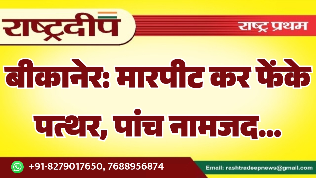 बीकानेर: मारपीट कर फेंके पत्थर, पांच…