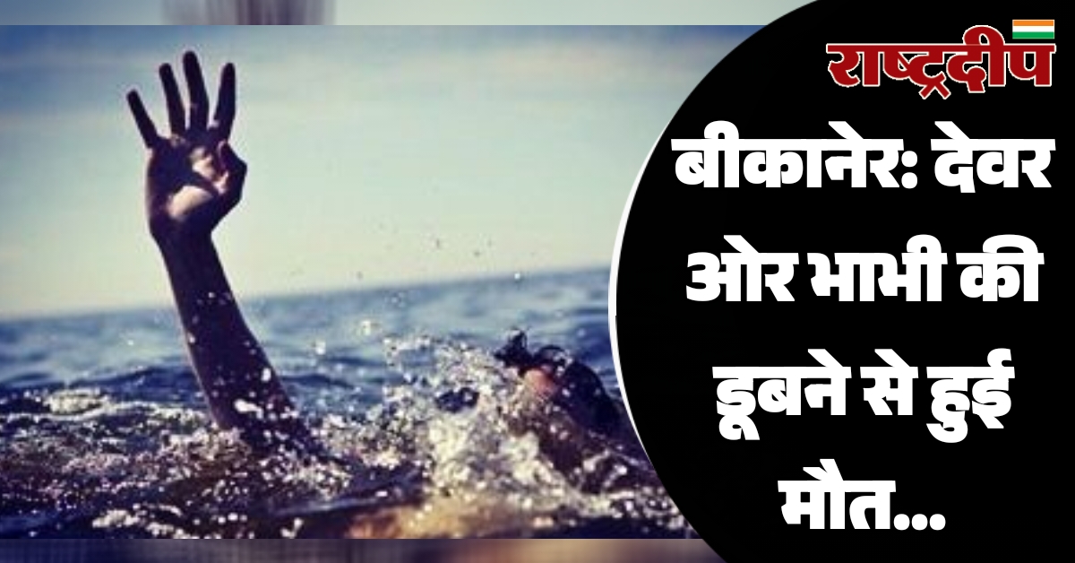 बीकानेर: देवर ओर भाभी की डूबने…