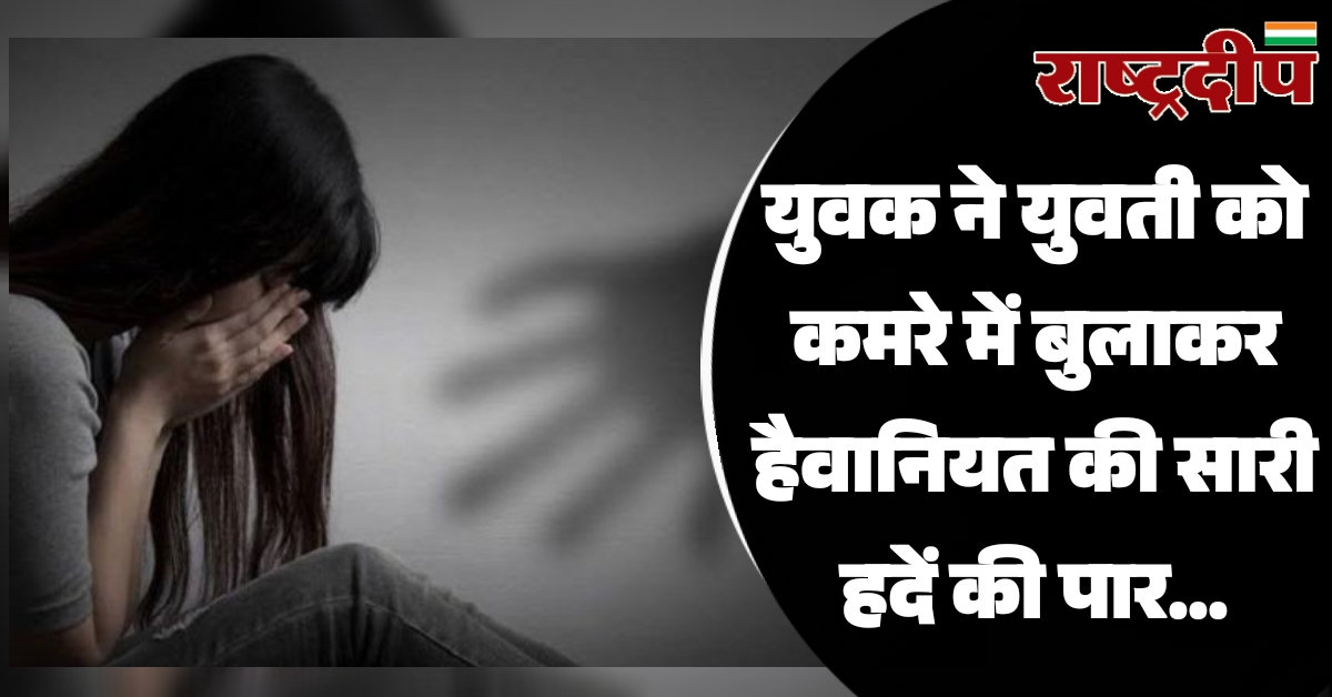 युवक ने युवती को कमरे में…