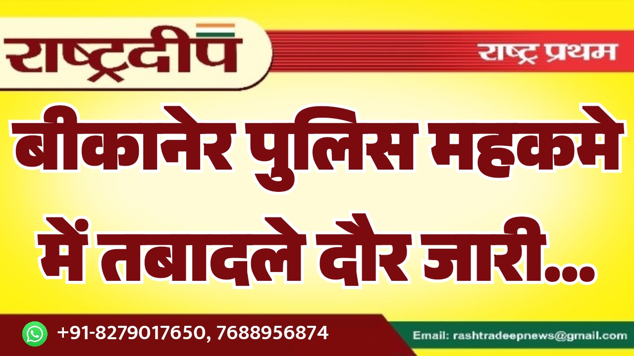 बीकानेर पुलिस महकमे में तबादले दौर…