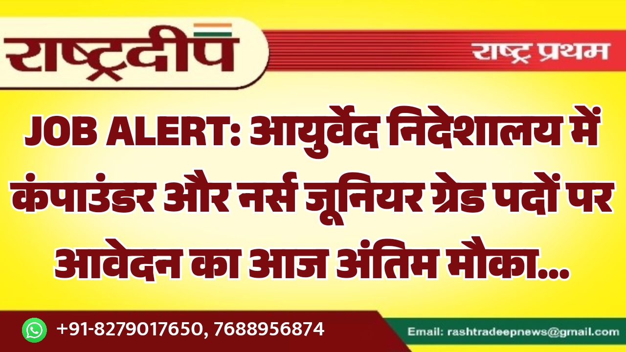 आयुर्वेद निदेशालय में कंपाउंडर और नर्स जूनियर ग्रेड पदों पर आवेदन का आज अंतिम मौका…