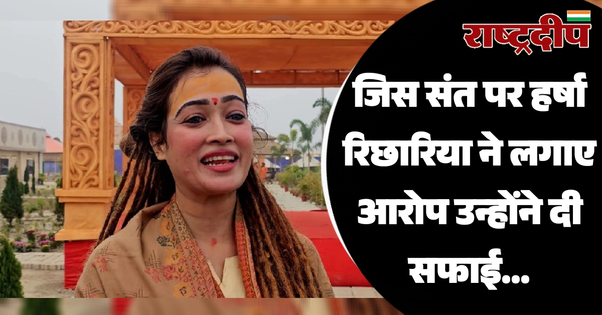 जिस संत पर हर्षा रिछारिया ने लगाए आरोप उन्होंने दी सफाई…